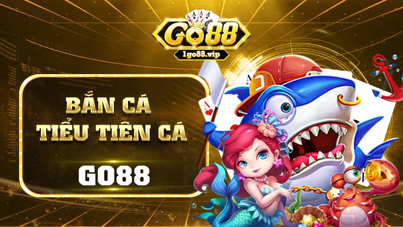 Bắn cá Tiểu tiên cá Go88: Cách bắn thắng lớn cho bet thủ 1 Bắn cá Tiểu tiên cá Go88